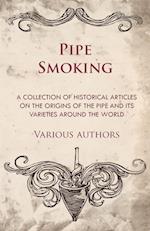 Pipe Smoking - A Collection of Historical Articles on the Origins of the Pipe and Its Varieties Around the World