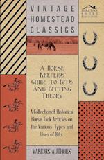 A Horse Keeper's Guide to Bits and Bitting Theory - A Collection of Historical Horse Tack Articles on the Various Types and Uses of Bits