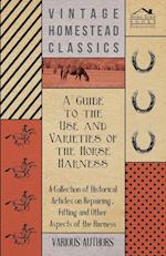 A Guide to the Use and Varieties of the Horse Harness - A Collection of Historical Articles on Repairing, Fitting and Other Aspects of the Harness