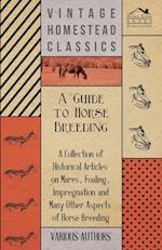 A Guide to Horse Breeding - A Collection of Historical Articles on Mares, Foaling, Impregnation and Many Other Aspects of Horse Breeding