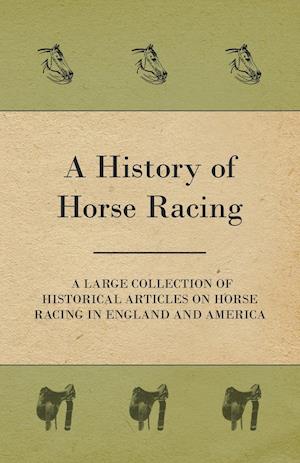 A History of Horse Racing - A Large Collection of Historical Articles on Horse Racing in England and America