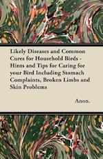 Likely Diseases and Common Cures for Household Birds - Hints and Tips for Caring for your Bird Including Stomach Complaints, Broken Limbs and Skin Problems