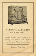 A Guide to Caring for Your Parakeet - Tips on Aviaries, Cages, Training and Taming Your Parakeet with a Section on Common Ailments and Cures