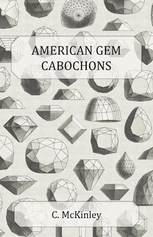 American Gem Cabochons - An Illustrated Handbook of Domestic Semi-Precious Stones Cut Unfacetted