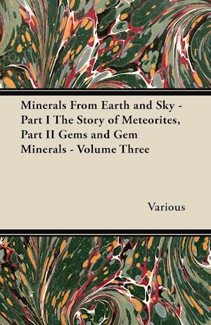 Minerals from Earth and Sky - Part I the Story of Meteorites, Part II Gems and Gem Minerals - Volume Three