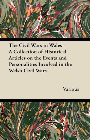 The Civil Wars in Wales - A Collection of Historical Articles on the Events and Personalities Involved in the Welsh Civil Wars