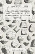 Cutting Gemstones - A Collection of Historical Articles on the Methods and Equipment of the Gem Cutter