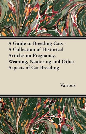 A Guide to Breeding Cats - A Collection of Historical Articles on Pregnancy, Weaning, Neutering and Other Aspects of Cat Breeding