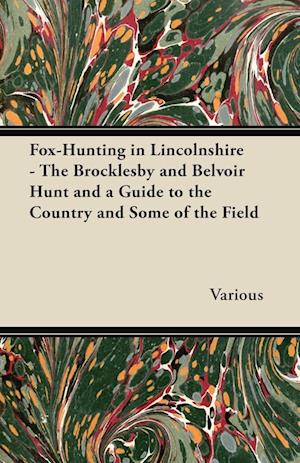 Fox-Hunting in Lincolnshire - The Brocklesby and Belvoir Hunt and a Guide to the Country and Some of the Field