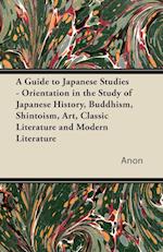 A Guide to Japanese Studies - Orientation in the Study of Japanese History, Buddhism, Shintoism, Art, Classic Literature and Modern Literature