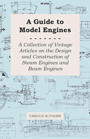 A Guide to Model Engines - A Collection of Vintage Articles on the Design and Construction of Steam Engines and Beam Engines