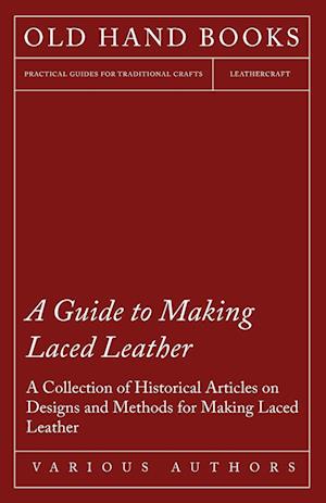 A Guide to Making Laced Leather - A Collection of Historical Articles on Designs and Methods for Making Laced Leather