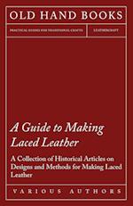 A Guide to Making Laced Leather - A Collection of Historical Articles on Designs and Methods for Making Laced Leather