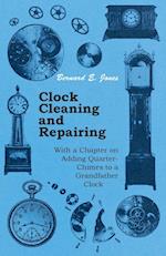 Clock Cleaning and Repairing - With a Chapter on Adding Quarter-Chimes to a Grandfather Clock