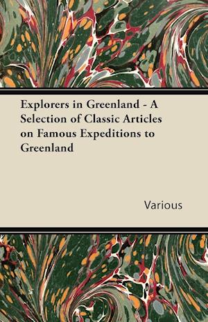 Explorers in Greenland - A Selection of Classic Articles on Famous Expeditions to Greenland