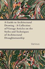 A Guide to Architectural Drawing - A Collection of Vintage Articles on the Styles and Techniques of Architectural Draughtsmanship
