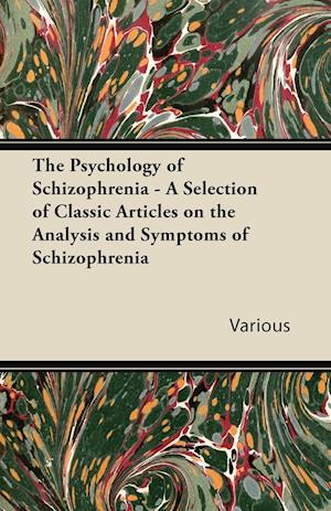 The Psychology of Schizophrenia - A Selection of Classic Articles on the Analysis and Symptoms of Schizophrenia