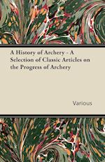 A History of Archery - A Selection of Classic Articles on the Progress of Archery