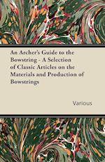 An Archer's Guide to the Bowstring - A Selection of Classic Articles on the Materials and Production of Bowstrings