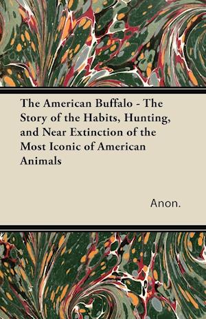 The American Buffalo - The Story of the Habits, Hunting, and Near Extinction of the Most Iconic of American Animals