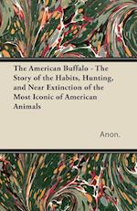 The American Buffalo - The Story of the Habits, Hunting, and Near Extinction of the Most Iconic of American Animals