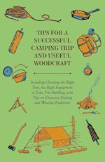 Tips for a Successful Camping Trip and Useful Woodcraft - Including Choosing the Right Tent, the Right Equipment to Take, Fire Building, with Tips on Direction Finding and Weather Prediction