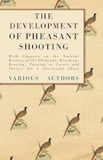 The Development of Pheasant Shooting - With Chapters on the Natural History of the Pheasant, Breeding, Rearing, Turning to Covert and Tactics for a Successful Shoot