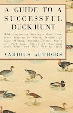 A Guide to a Successful Duck Hunt - With Chapters on Starting a Duck Hunt, Duck Shooting in Winter, Incidents of Duck Shooting, Shooting Tactics, Choice of Duck Gun, Stories of Successful Duck Shoots and Duck Hunting Safety