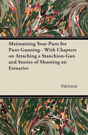 Maintaining Your Punt for Punt Gunning - With Chapters on Attaching a Stanchion-Gun and Stories of Shooting on Estuaries