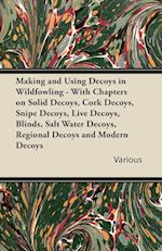 Making and Using Decoys in Wildfowling - With Chapters on Solid Decoys, Cork Decoys, Snipe Decoys, Live Decoys, Blinds, Salt Water Decoys, Regional de