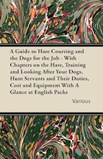 A   Guide to Hare Coursing and the Dogs for the Job - With Chapters on the Hare, Training and Looking After Your Dogs, Hunt Servants and Their Duties,