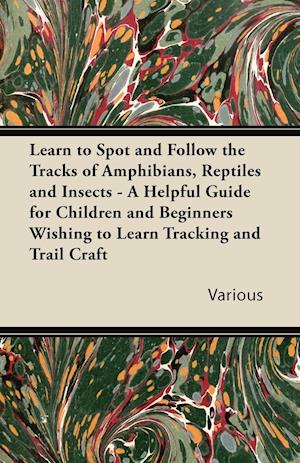 Learn to Spot and Follow the Tracks of Amphibians, Reptiles and Insects - A Helpful Guide for Children and Beginners Wishing to Learn Tracking and Tra