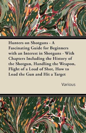 Hunters on Shotguns - A Fascinating Guide for Beginners with an Interest in Shotguns - With Chapters Including the History of the Shotgun, Handling Th