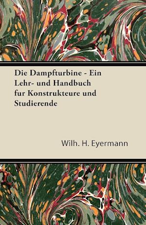 Die Dampfturbine - Ein Lehr- Und Handbuch Fur Konstrukteure Und Studierende