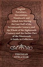 English Furniture, Decoration, Woodwork and Allied Arts During the Last Half of the Seventeenth Century, and the Whole of the Eighteenth Century, and