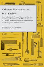 Cabinets, Bookcases and Wall Shelves - Hot to Build All Types of Cabinets, Shelving and Storage Facilities for the Modern Home - 77 Designs with Compl