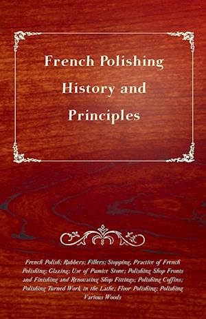 French Polishing - History and Principles; French Polish; Rubbers; Fillers; Stopping, Practice of French Polishing; Glazing; Use of Pumice Stone; Polishing Shop Fronts and Finishing and Renovating Shop Fittings; Polishing Coffins; Polishing Turned Work in