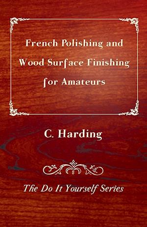 French Polishing and Wood Surface Finishing for Amateurs - The Do It Yourself Series