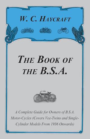 The Book of the B.S.A. - A Complete Guide for Owners of B.S.A. Motor-Cycles (Covers Vee-Twins and Single-Cylinder Models From 1936 Onwards)