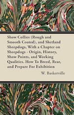 Show Collies (Rough and Smooth Coated), and Shetland Sheepdogs, With a Chapter on Sheepdogs - Origin, History, Show Points, and Working Qualities. How To Breed, Rear, and Prepare For Exhibition