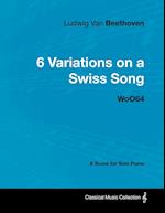 Ludwig Van Beethoven - 6 Variations on a Swiss Song - WoO 64 - A Score for Solo Piano;With a Biography by Joseph Otten