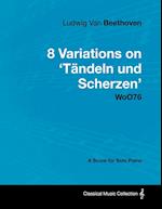 Ludwig Van Beethoven - 8 Variations on 'tändeln Und Scherzen' WoO76 - A Score for Solo Piano