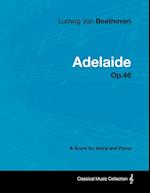Ludwig Van Beethoven - Adelaide - Op. 46 - A Score for Voice and Piano;With a Biography by Joseph Otten