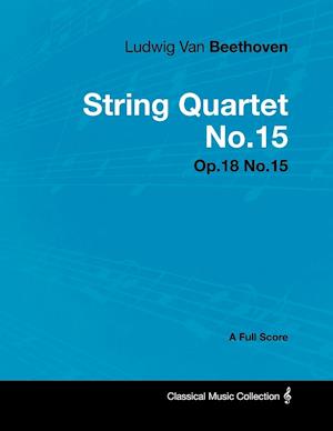 Ludwig Van Beethoven - String Quartet No. 15 - Op. 132 - A Full Score ;With a Biography by Joseph Otten