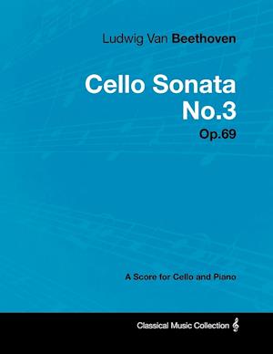Ludwig Van Beethoven - Cello Sonata No. 3 - Op. 69 - A Score for Cello and Piano;With a Biography by Joseph Otten