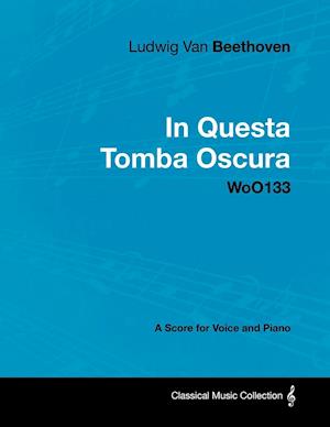 Ludwig Van Beethoven - In Questa Tomba Oscura - Woo 133 - A Score for Voice and Piano: With a Biography by Joseph Otten