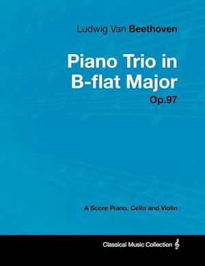 Ludwig Van Beethoven - Piano Trio in B-flat Major - Op. 97 - A Score for Piano, Cello and Violin;With a Biography by Joseph Otten