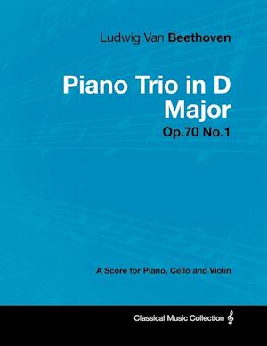 Ludwig Van Beethoven - Piano Trio in D Major - Op. 70/No. 1 - A Score for Piano, Cello and Violin;With a Biography by Joseph Otten