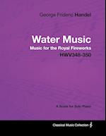 George Frideric Handel - Water Music - Music for the Royal Fireworks - HWV348-350 - A Score for Solo Piano
