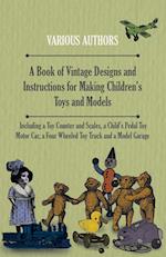 A Book of Vintage Designs and Instructions for Making Children's Toys and Models - Including a Toy Counter and Scales, a Child's Pedal Toy Motor Car, a Four Wheeled Toy Truck and a Model Garage